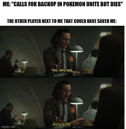 Yes, very sad. Anyway | ME: "CALLS FOR BACKUP IN POKEMON UNITE BUT DIES"; THE OTHER PLAYER NEXT TO ME THAT COULD HAVE SAVED ME: | image tagged in yes very sad anyway | made w/ Imgflip meme maker