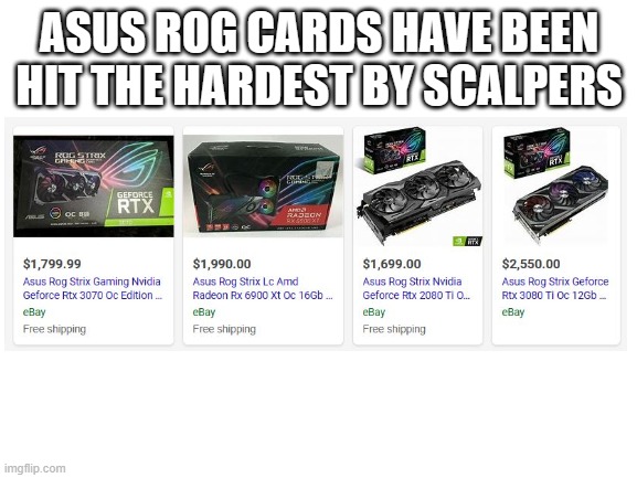 it's all about the Asus ROG Cards, isn't it? | ASUS ROG CARDS HAVE BEEN HIT THE HARDEST BY SCALPERS | image tagged in blank white template | made w/ Imgflip meme maker