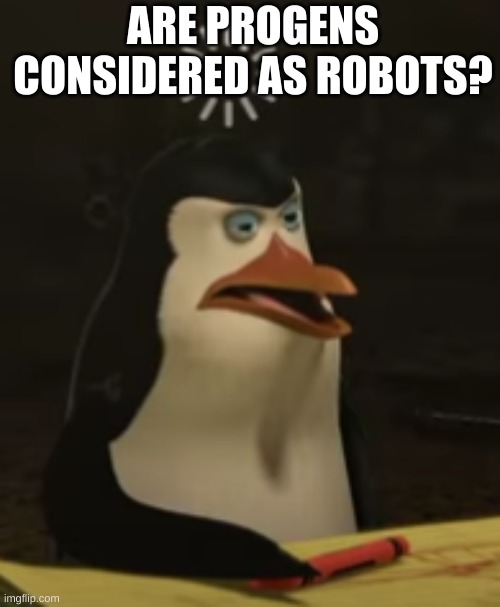 HMMMMMMMMMMMMMM (mod note: nah) | ARE PROGENS CONSIDERED AS ROBOTS? | image tagged in derp | made w/ Imgflip meme maker