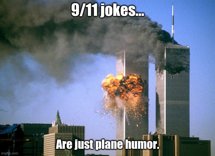 911 9/11 twin towers impact | 9/11 jokes... Are just plane humor. | image tagged in 911 9/11 twin towers impact | made w/ Imgflip meme maker