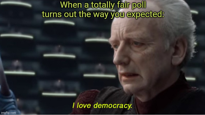 Political polls ARE important! | When a totally fair poll turns out the way you expected: | image tagged in i love democracy,democracy,political,polls,emporer palpatine | made w/ Imgflip meme maker