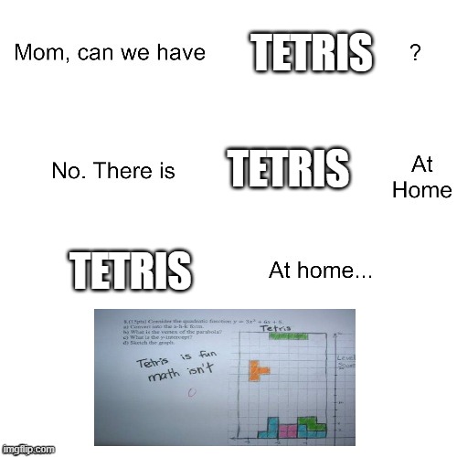 Mom can we have | TETRIS; TETRIS; TETRIS | image tagged in mom can we have,funny,tetris,video games,oh wow are you actually reading these tags | made w/ Imgflip meme maker