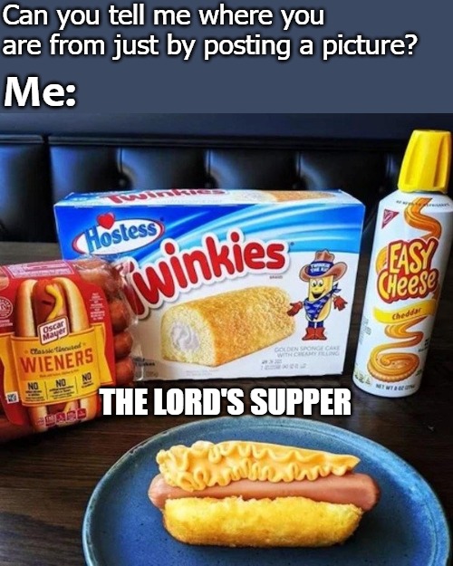 Can you tell me where you are from just by posting a picture? Me:; THE LORD'S SUPPER | image tagged in pupp | made w/ Imgflip meme maker
