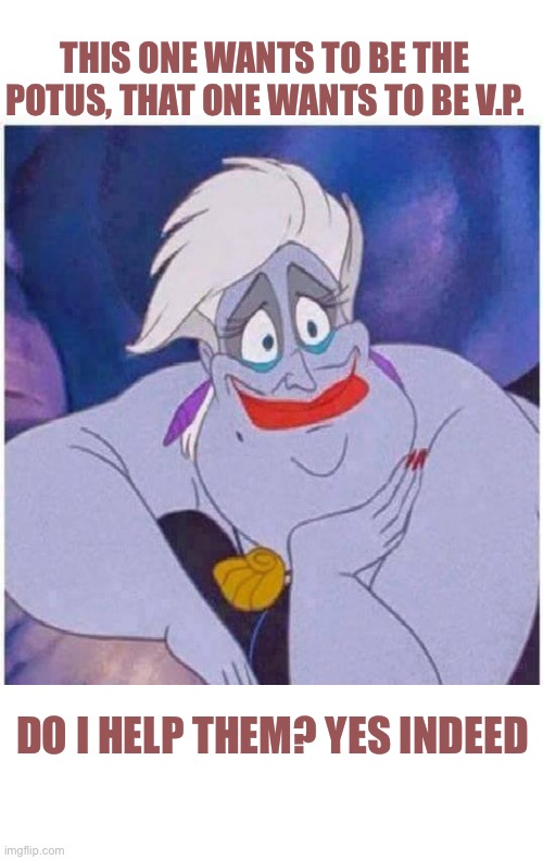ursula sea witch little mermaid forced smile | THIS ONE WANTS TO BE THE POTUS, THAT ONE WANTS TO BE V.P. DO I HELP THEM? YES INDEED | image tagged in ursula sea witch little mermaid forced smile | made w/ Imgflip meme maker
