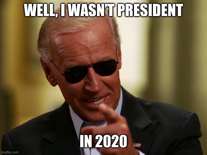 Cool Joe Biden | WELL, I WASN’T PRESIDENT IN 2020 | image tagged in cool joe biden | made w/ Imgflip meme maker
