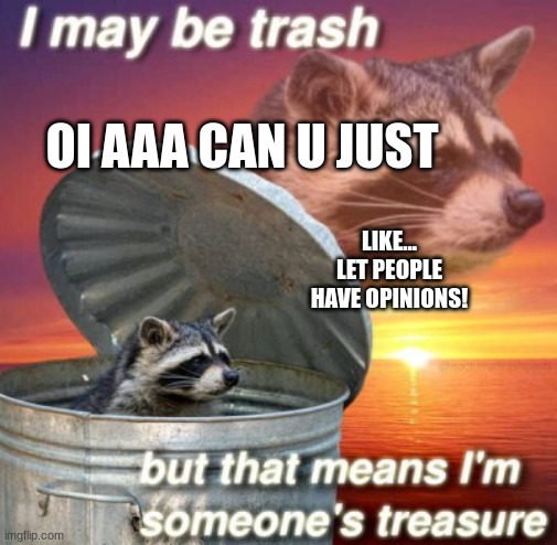 thanks for considering it :) | OI AAA CAN U JUST; LIKE... LET PEOPLE HAVE OPINIONS! | made w/ Imgflip meme maker