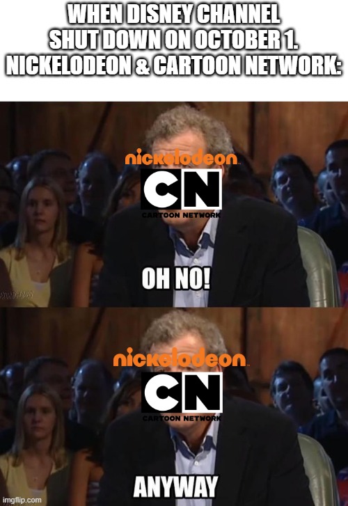 Disney Channel Shutdown | WHEN DISNEY CHANNEL SHUT DOWN ON OCTOBER 1.
NICKELODEON & CARTOON NETWORK: | image tagged in disney channel,cartoon network,nickelodeon | made w/ Imgflip meme maker