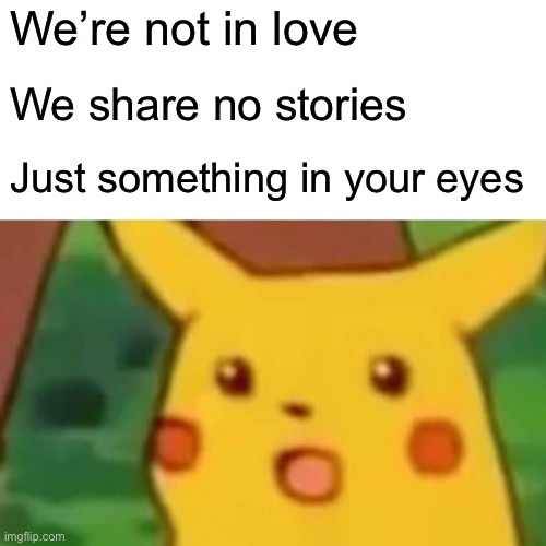 ImgFlip sings darkside | We’re not in love; We share no stories; Just something in your eyes | image tagged in memes,surprised pikachu,singing | made w/ Imgflip meme maker