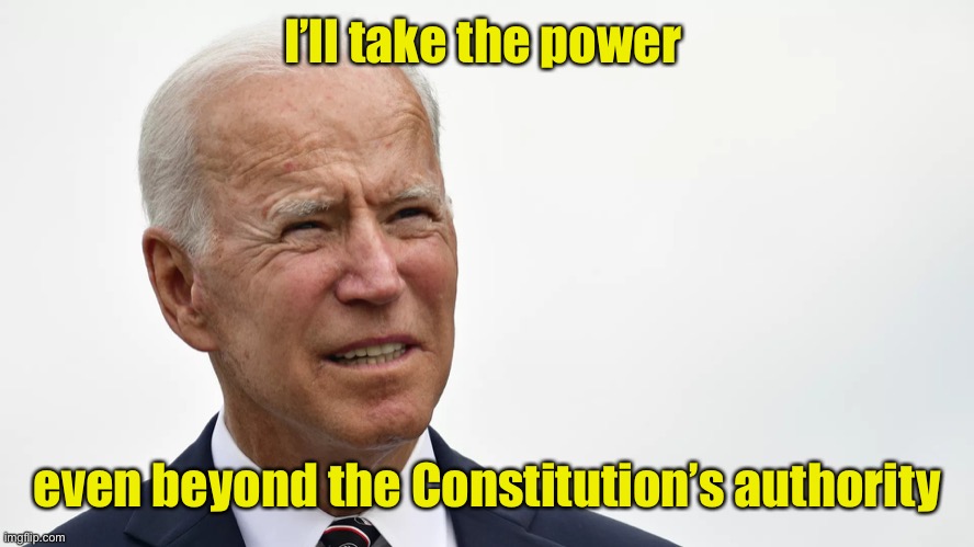 Biden squint | I’ll take the power even beyond the Constitution’s authority | image tagged in biden squint | made w/ Imgflip meme maker