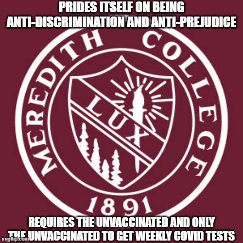 Let's see how much attention this gets. | PRIDES ITSELF ON BEING ANTI-DISCRIMINATION AND ANTI-PREJUDICE; REQUIRES THE UNVACCINATED AND ONLY THE UNVACCINATED TO GET WEEKLY COVID TESTS | image tagged in meredith college logo | made w/ Imgflip meme maker