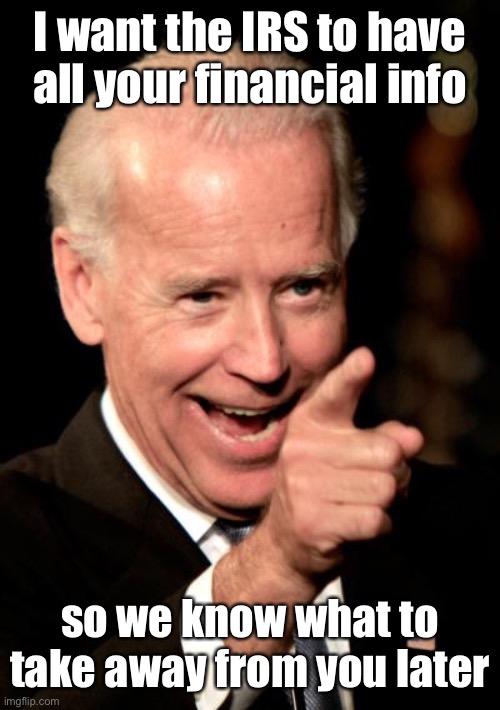 Smilin Biden Meme | I want the IRS to have all your financial info so we know what to take away from you later | image tagged in memes,smilin biden | made w/ Imgflip meme maker