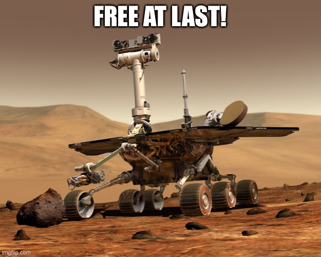 Mars rover | FREE AT LAST! | image tagged in mars rover | made w/ Imgflip meme maker