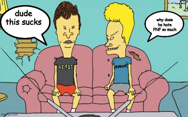 Beavis and Butthead | dude this sucks why dose he hate FNF so much | image tagged in beavis and butthead | made w/ Imgflip meme maker