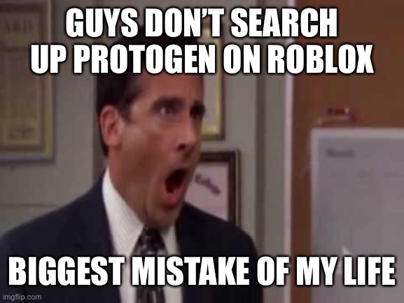 oh god please don’t | GUYS DON’T SEARCH UP PROTOGEN ON ROBLOX; BIGGEST MISTAKE OF MY LIFE | image tagged in no god no god please no,roblox,memes,roblox moderation | made w/ Imgflip meme maker