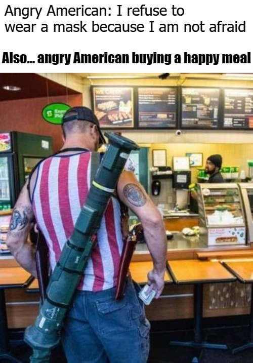 Angry American: I refuse to wear a mask because I am not afraid; Also... angry American buying a happy meal | image tagged in happy meal | made w/ Imgflip meme maker