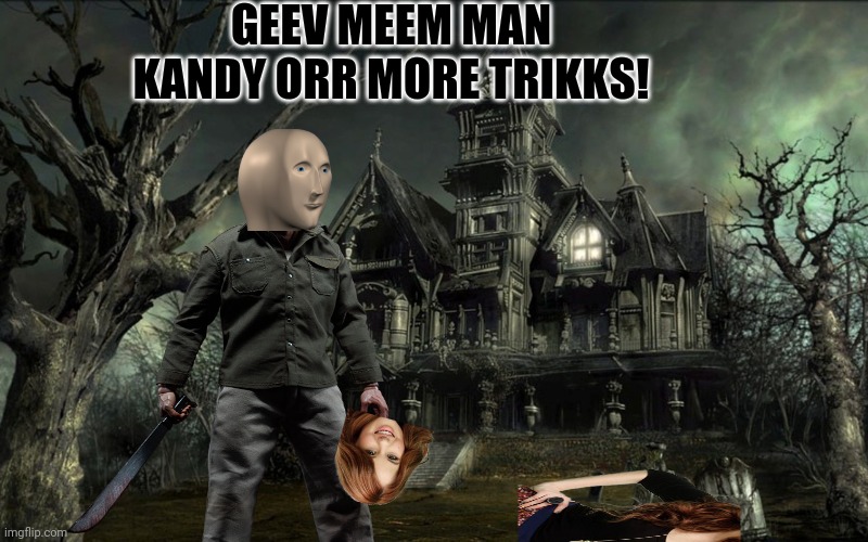 Meem mnn: early trick or treat... | GEEV MEEM MAN KANDY ORR MORE TRIKKS! | image tagged in haunted house,trick or treat,halloween is coming,spooktober,meme man,why is the fbi here | made w/ Imgflip meme maker