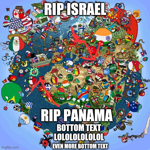 Countryballs | RIP ISRAEL; RIP PANAMA; BOTTOM TEXT LOLOLOLOLOLOL; EVEN MORE BOTTOM TEXT | image tagged in countryballs | made w/ Imgflip meme maker
