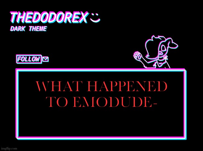 Why did he delete????? | WHAT HAPPENED TO EMODUDE- | image tagged in thedodorex dark theme template | made w/ Imgflip meme maker
