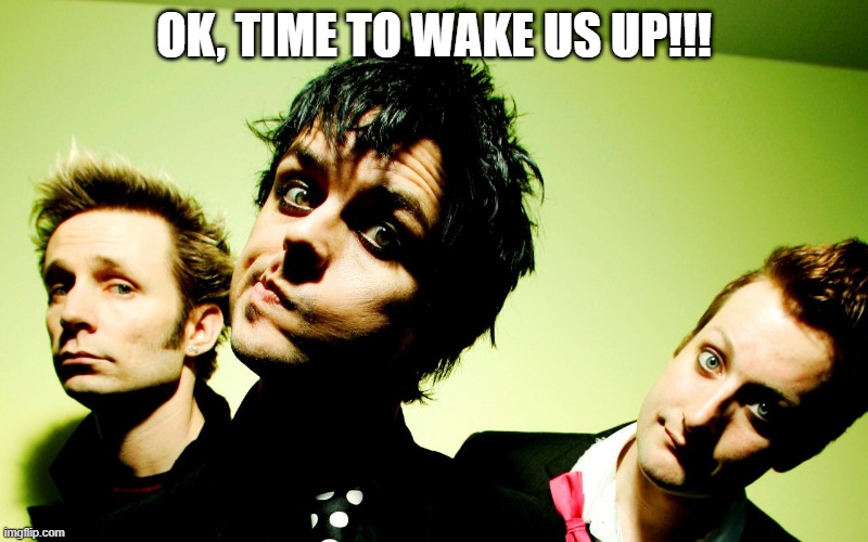 GET UP!!! | OK, TIME TO WAKE US UP!!! | image tagged in green day hump day | made w/ Imgflip meme maker