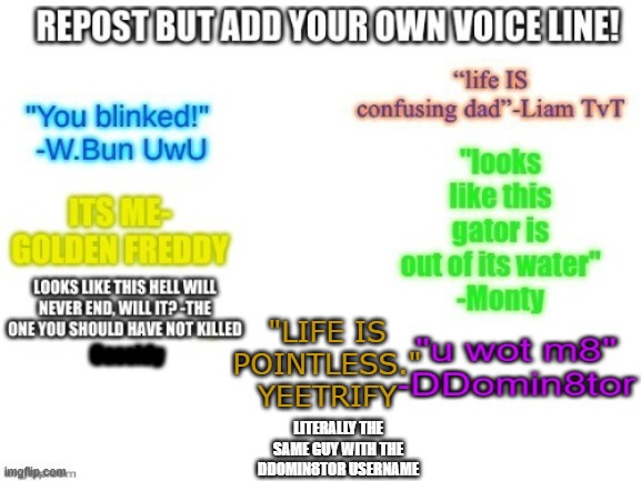 "LIFE IS POINTLESS."
YEETRIFY; LITERALLY THE SAME GUY WITH THE DDOMIN8TOR USERNAME | image tagged in memes,chain,oh wow are you actually reading these tags | made w/ Imgflip meme maker