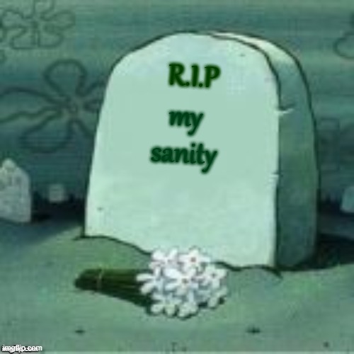 my sanity R.I.P | image tagged in here lies x | made w/ Imgflip meme maker