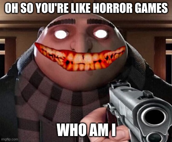 horror games | OH SO YOU'RE LIKE HORROR GAMES; WHO AM I | image tagged in gru gun | made w/ Imgflip meme maker