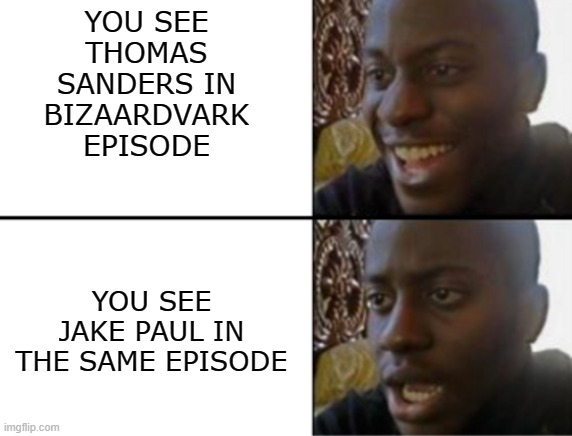 E | YOU SEE THOMAS SANDERS IN BIZAARDVARK EPISODE; YOU SEE JAKE PAUL IN THE SAME EPISODE | image tagged in oh yeah oh no | made w/ Imgflip meme maker