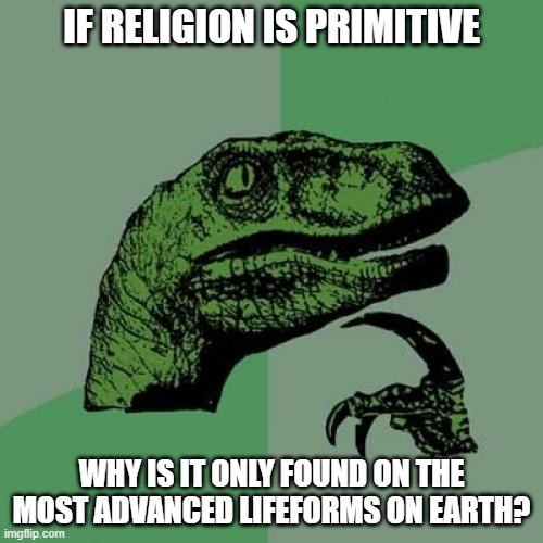 Philosoraptor | IF RELIGION IS PRIMITIVE; WHY IS IT ONLY FOUND ON THE MOST ADVANCED LIFEFORMS ON EARTH? | image tagged in memes,philosoraptor,religion,big brain,philosophy,think about it | made w/ Imgflip meme maker