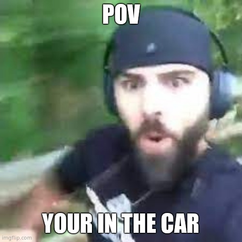 Im fast as f boi | POV YOUR IN THE CAR | image tagged in im fast as f boi | made w/ Imgflip meme maker