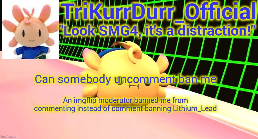 I can't comment for 5 hours | Can somebody uncomment ban me; An imgflip moderator banned me from commenting instead of comment banning Lithium_Lead | made w/ Imgflip meme maker