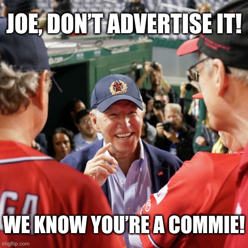 Joe Biden, the commie! | JOE, DON’T ADVERTISE IT! WE KNOW YOU’RE A COMMIE! | image tagged in joe biden,creepy joe biden,biden,communist,democrat party,communists | made w/ Imgflip meme maker