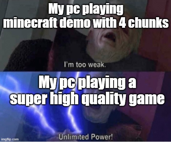 Why my pc can't handle minecraft demo ;-; | My pc playing minecraft demo with 4 chunks; My pc playing a super high quality game | image tagged in too weak unlimited power | made w/ Imgflip meme maker