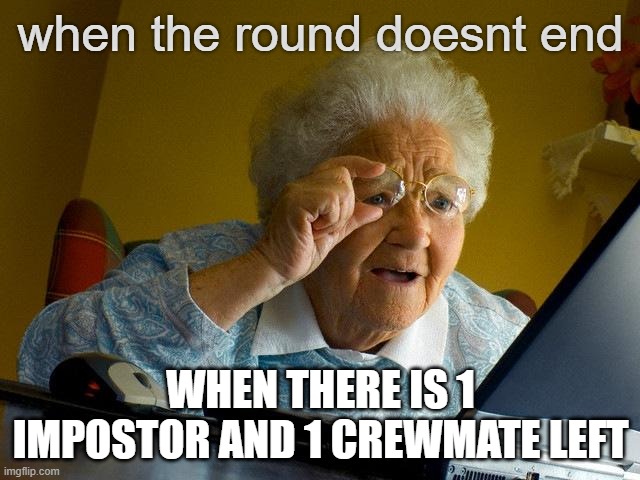 roblox amongst us be like | when the round doesnt end; WHEN THERE IS 1 IMPOSTOR AND 1 CREWMATE LEFT | image tagged in memes,grandma finds the internet | made w/ Imgflip meme maker
