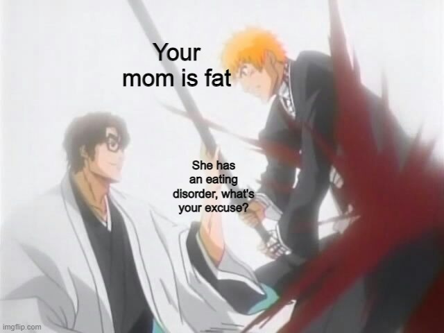 You trying to roast me was all a part of my plan | Your mom is fat; She has an eating disorder, what's your excuse? | image tagged in aizen stops ichigo's music | made w/ Imgflip meme maker