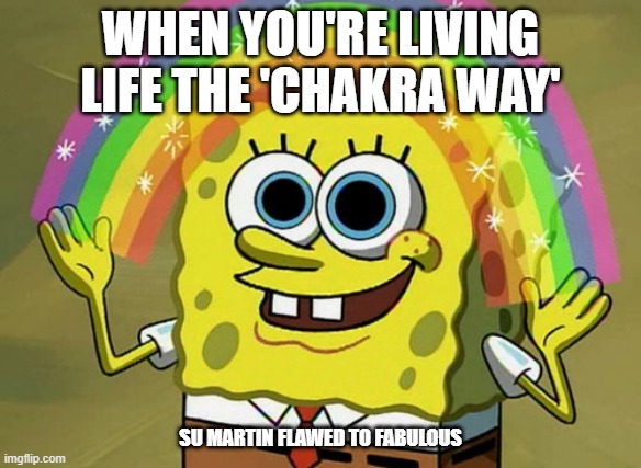 Chakra Way | WHEN YOU'RE LIVING LIFE THE 'CHAKRA WAY'; SU MARTIN FLAWED TO FABULOUS | image tagged in memes,imagination spongebob | made w/ Imgflip meme maker