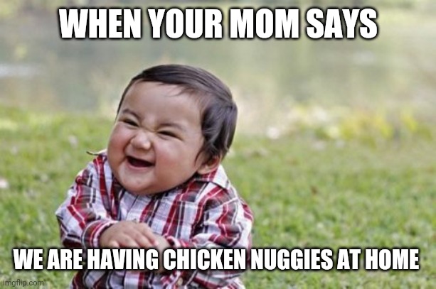 Chicken nuggies | WHEN YOUR MOM SAYS; WE ARE HAVING CHICKEN NUGGIES AT HOME | image tagged in memes,evil toddler | made w/ Imgflip meme maker