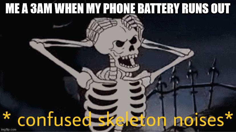 Confused Skeleton | ME A 3AM WHEN MY PHONE BATTERY RUNS OUT | image tagged in confused skeleton | made w/ Imgflip meme maker