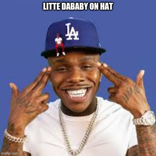 ma first me boy damn boy | LITTE DABABY ON HAT | image tagged in dababy | made w/ Imgflip meme maker