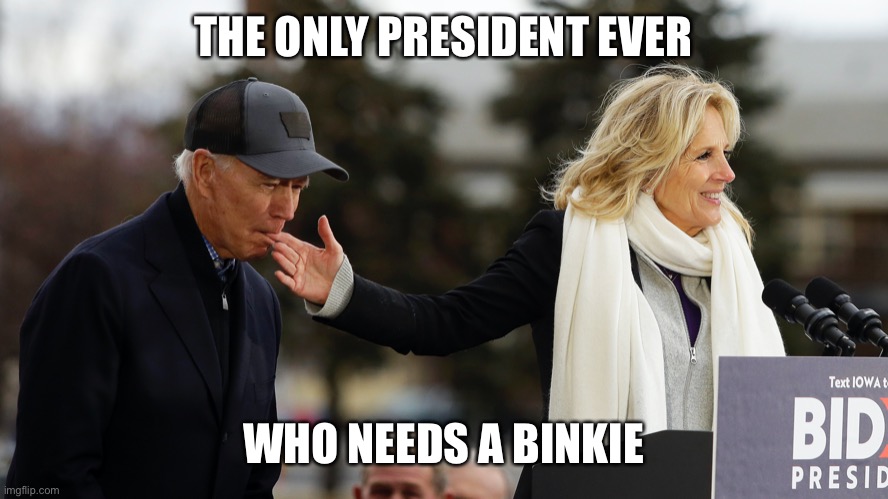 Does this truly say I am the leader of the greatest country in the world? | THE ONLY PRESIDENT EVER; WHO NEEDS A BINKIE | image tagged in biden,suck fingers,jill,binkie | made w/ Imgflip meme maker