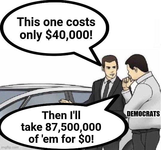 When Democrats go car shopping | This one costs only $40,000! DEMOCRATS; Then I'll take 87,500,000 of 'em for $0! | image tagged in memes,democrats,car salesman slaps hood,infrastructure,joe biden,senile creep | made w/ Imgflip meme maker