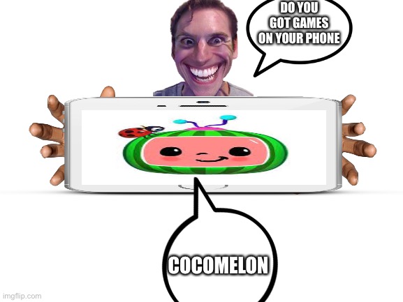 Blank White Template | DO YOU GOT GAMES ON YOUR PHONE; COCOMELON | image tagged in blank white template | made w/ Imgflip meme maker