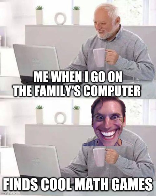 Hide the Pain Harold Meme | ME WHEN I GO ON THE FAMILY'S COMPUTER; FINDS COOL MATH GAMES | image tagged in memes,hide the pain harold | made w/ Imgflip meme maker