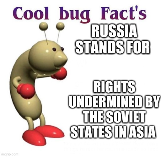 Cool Bug Facts | RUSSIA STANDS FOR; RIGHTS UNDERMINED BY THE SOVIET STATES IN ASIA | image tagged in cool bug facts | made w/ Imgflip meme maker