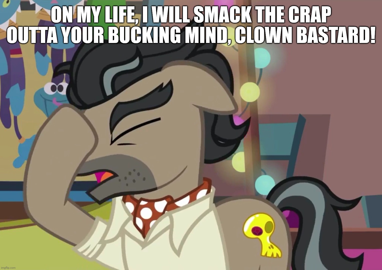 ON MY LIFE, I WILL SMACK THE CRAP OUTTA YOUR BUCKING MIND, CLOWN BASTARD! | made w/ Imgflip meme maker