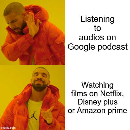 Drake Hotline Bling Meme | Listening to audios on Google podcast; Watching films on Netflix, Disney plus or Amazon prime | image tagged in memes,drake hotline bling | made w/ Imgflip meme maker