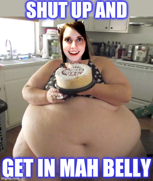 Happy Birthday Fat Girl | SHUT UP AND GET IN MAH BELLY | image tagged in happy birthday fat girl | made w/ Imgflip meme maker