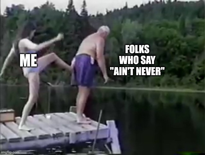 Double negatives | FOLKS WHO SAY "AIN'T NEVER"; ME | image tagged in kick it out | made w/ Imgflip meme maker
