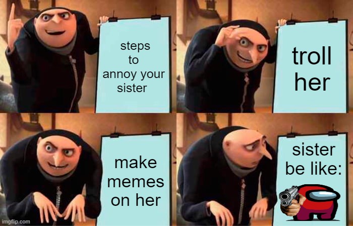 steps | steps to annoy your sister; troll her; make memes on her; sister be like: | image tagged in memes,gru's plan | made w/ Imgflip meme maker