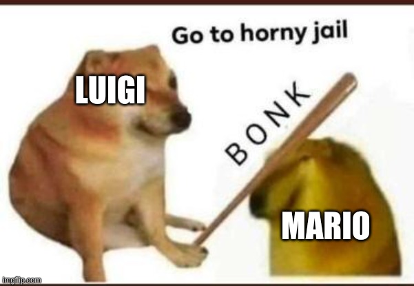 Go to horny jail | LUIGI MARIO | image tagged in go to horny jail | made w/ Imgflip meme maker