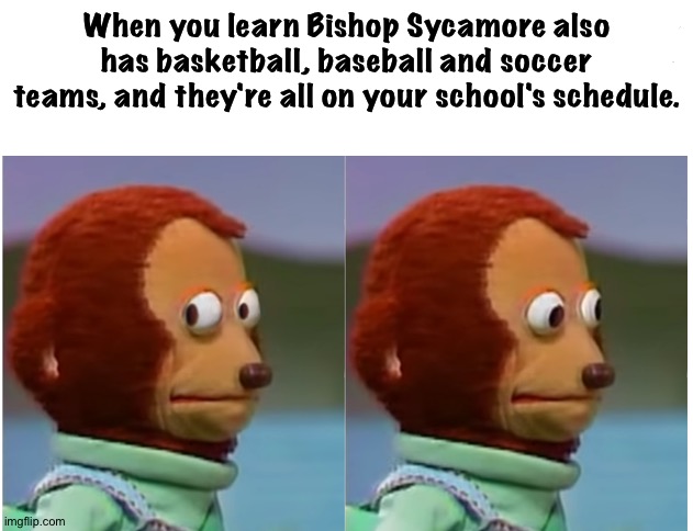 Easy wins, too easy | When you learn Bishop Sycamore also has basketball, baseball and soccer teams, and they're all on your school's schedule. | image tagged in monkey puppet looking away good quality | made w/ Imgflip meme maker